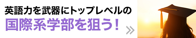 英語力を武器にトップレベルの国際系学部を狙う！