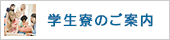 遠隔地にお住まいの方・学生寮案内